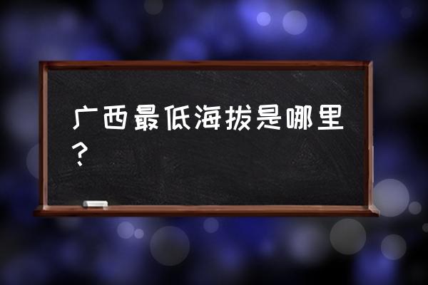 国内海拔最低十大城市 广西最低海拔是哪里? 国内海拔最低十大城市 广西最低海拔是哪里?