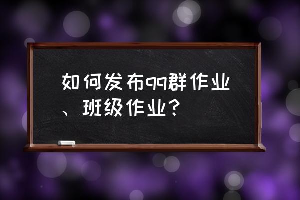 qq群里提交的作业怎么删除 如何发布qq群作业、班级作业? qq群里提交的作业怎么删除 如何发布qq群作业、班级作业?