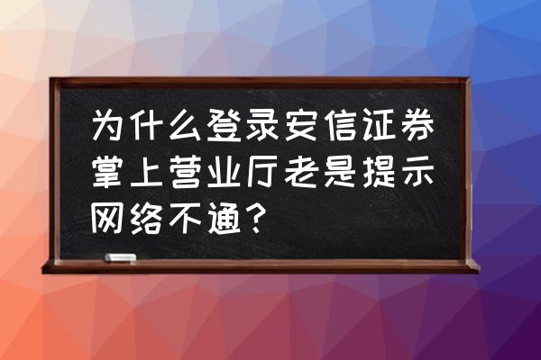 安信证券可以在app开户吗 为什么登录安信证券掌上营业厅老是提示网络不通? 安信证券可以在app开户吗 为什么登录安信证券掌上营业厅老是提示网络不通?