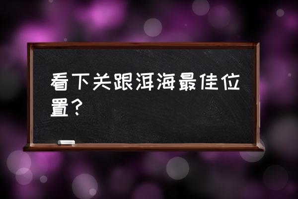 大理洱海拍照必去景点 看下关跟洱海最佳位置? 大理洱海拍照必去景点 看下关跟洱海最佳位置?