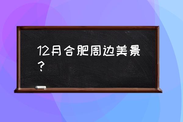 合肥附近最好玩的地方在哪 12月合肥周边美景? 合肥附近最好玩的地方在哪 12月合肥周边美景?