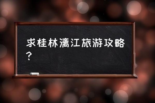 桂林旅游攻略必去景点象山 求桂林漓江旅游攻略? 桂林旅游攻略必去景点象山 求桂林漓江旅游攻略?