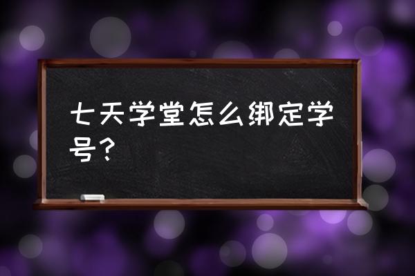 七天学堂怎样修改手机号 七天学堂怎么绑定学号? 七天学堂怎样修改手机号 七天学堂怎么绑定学号?