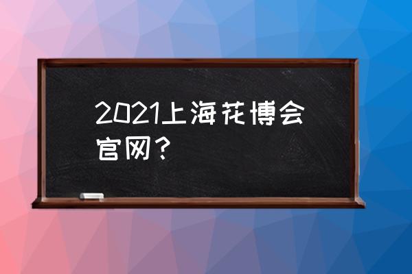 上海花博会游玩两个小时够吗 2021上海花博会官网? 上海花博会游玩两个小时够吗 2021上海花博会官网?