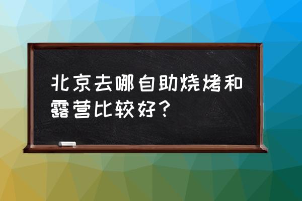 北京帐篷宿营旅游攻略 北京去哪自助烧烤和露营比较好? 北京帐篷宿营旅游攻略 北京去哪自助烧烤和露营比较好?