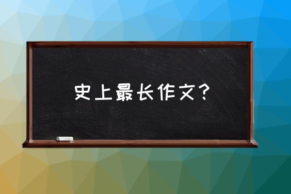 史上最好的作文 史上最长作文? 史上最好的作文 史上最长作文?
