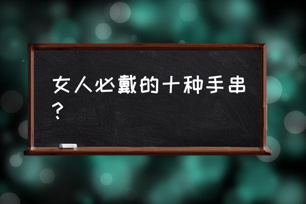 碧玺手链多少钱1克 女人必戴的十种手串? 碧玺手链多少钱1克 女人必戴的十种手串?