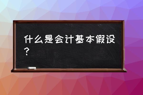 会计方法中最基本的方法是 什么是会计基本假设? 会计方法中最基本的方法是 什么是会计基本假设?