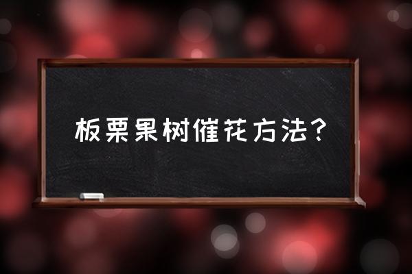 蜂室花种子几月份播种比较好 板栗果树催花方法？