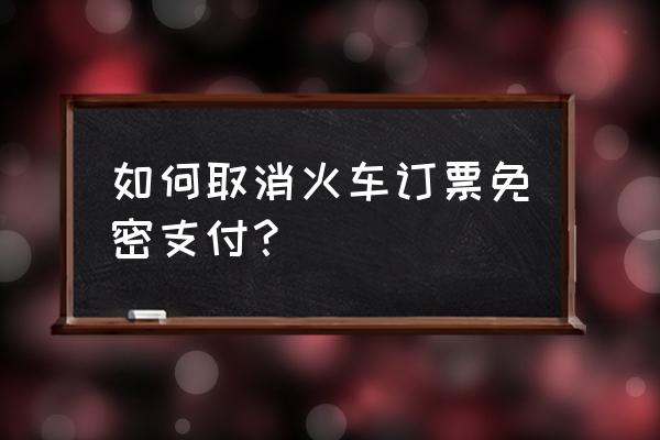 同程旅行出票中怎么取消自动续费 如何取消火车订票免密支付? 同程旅行出票中怎么取消自动续费 如何取消火车订票免密支付?