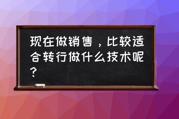 销售未来三年的职业规划 现在做销售,比较适合转行做什么技术呢? 销售未来三年的职业规划 现在做销售,比较适合转行做什么技术呢?