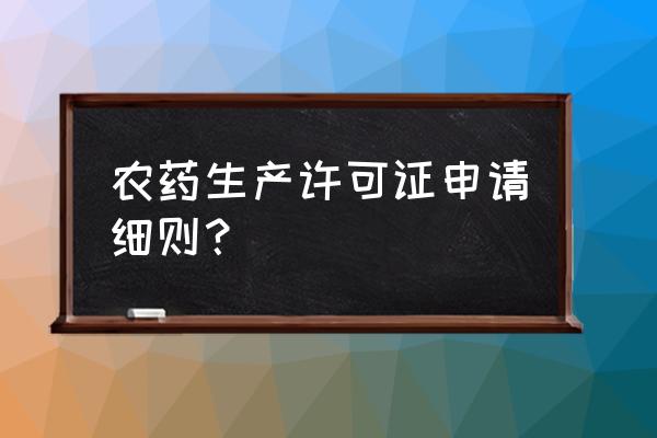 农业生产许可证多久可以办下来 农药生产许可证申请细则? 农业生产许可证多久可以办下来 农药生产许可证申请细则?