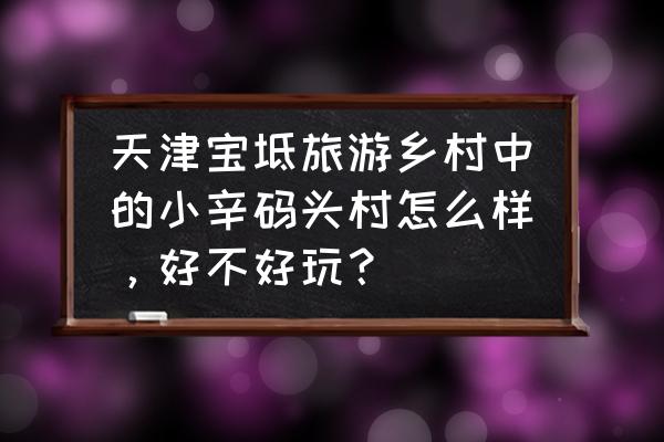 承德大清皇庄景点图片大全 天津宝坻旅游乡村中的小辛码头村怎么样,好不好玩? 承德大清皇庄景点图片大全 天津宝坻旅游乡村中的小辛码头村怎么样,好不好玩?