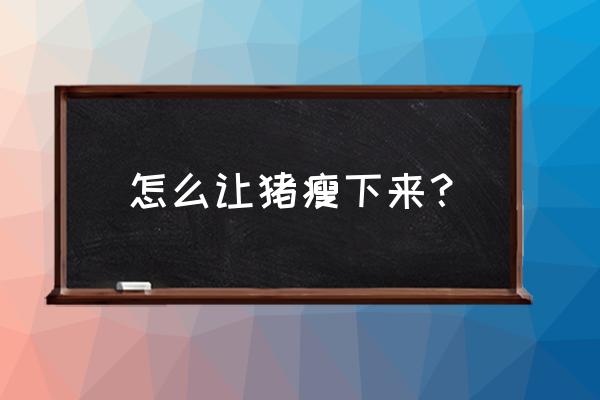 育肥鸡怎么增肥最快 怎么让猪瘦下来? 育肥鸡怎么增肥最快 怎么让猪瘦下来?