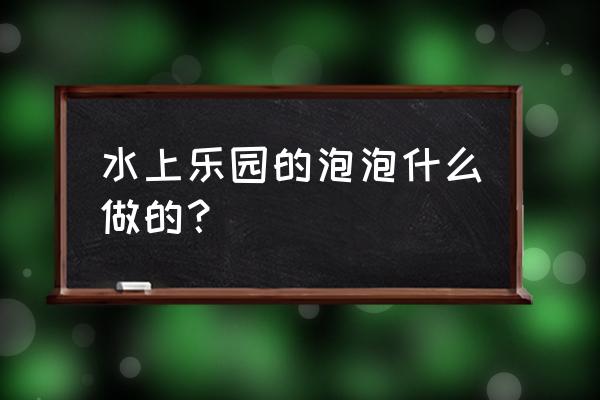 泳池水很干净但是泡沫多什么原因 水上乐园的泡泡什么做的? 泳池水很干净但是泡沫多什么原因 水上乐园的泡泡什么做的?