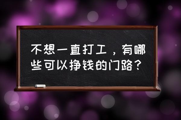 找工作的10种途径 不想一直打工,有哪些可以挣钱的门路? 找工作的10种途径 不想一直打工,有哪些可以挣钱的门路?
