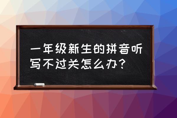 遇到不懂的词语可以有什么方法 一年级新生的拼音听写不过关怎么办? 遇到不懂的词语可以有什么方法 一年级新生的拼音听写不过关怎么办?