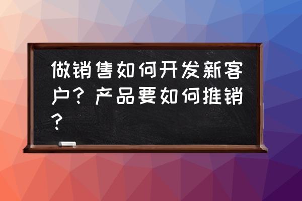 推销成功的案例简短 做销售如何开发新客户?产品要如何推销? 推销成功的案例简短 做销售如何开发新客户?产品要如何推销?