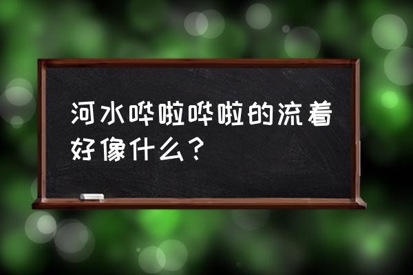 小河像长长的锦缎仿写句子怎么写 河水哗啦哗啦的流着好像什么? 小河像长长的锦缎仿写句子怎么写 河水哗啦哗啦的流着好像什么?