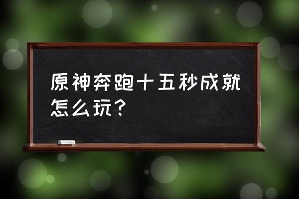原神真风神杂烩菜怎么获得 原神奔跑十五秒成就怎么玩? 原神真风神杂烩菜怎么获得 原神奔跑十五秒成就怎么玩?