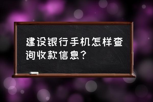 建行app怎么查看交易明细 建设银行手机怎样查询收款信息? 建行app怎么查看交易明细 建设银行手机怎样查询收款信息?