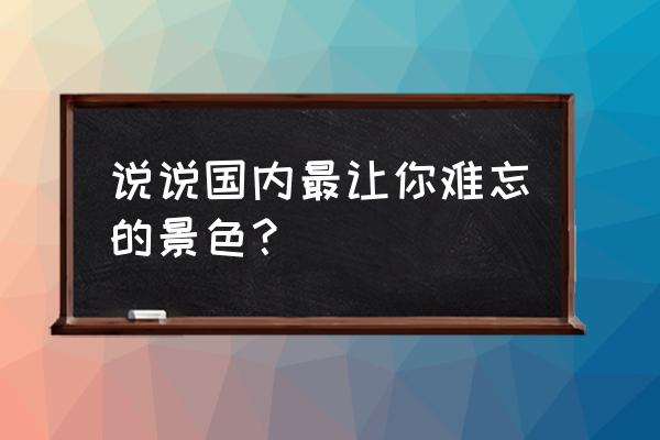 石屏城堡装修 说说国内最让你难忘的景色? 石屏城堡装修 说说国内最让你难忘的景色?