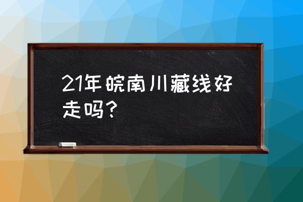 安徽人318川藏线自驾游吃住 21年皖南川藏线好走吗? 安徽人318川藏线自驾游吃住 21年皖南川藏线好走吗?