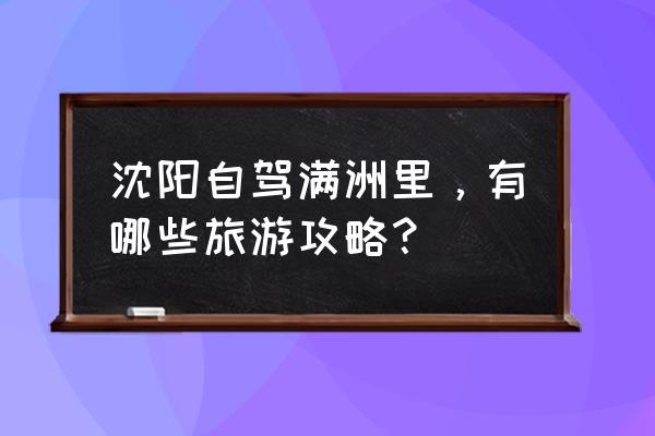 满洲里省钱旅游攻略 沈阳自驾满洲里,有哪些旅游攻略? 满洲里省钱旅游攻略 沈阳自驾满洲里,有哪些旅游攻略?