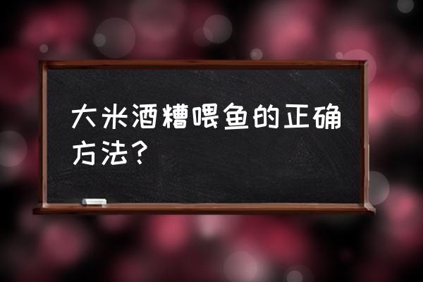 最便宜的饲料喂鱼方法 大米酒糟喂鱼的正确方法? 最便宜的饲料喂鱼方法 大米酒糟喂鱼的正确方法?
