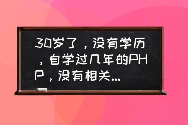 php程序员技术面试交流 30岁了,没有学历,自学过几年的PHP,没有相关的工作经历,现在去找程序员工作会有公司要吗? php程序员技术面试交流 30岁了,没有学历,自学过几年的PHP,没有相关的工作经历,现在去找程序员工作会有公司要吗?