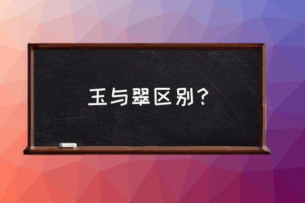 碧玉和翡翠怎么区分出来 玉与翠区别? 碧玉和翡翠怎么区分出来 玉与翠区别?
