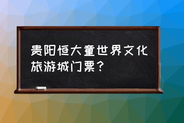 广州恒大历届中超主场门票 贵阳恒大童世界文化旅游城门票？