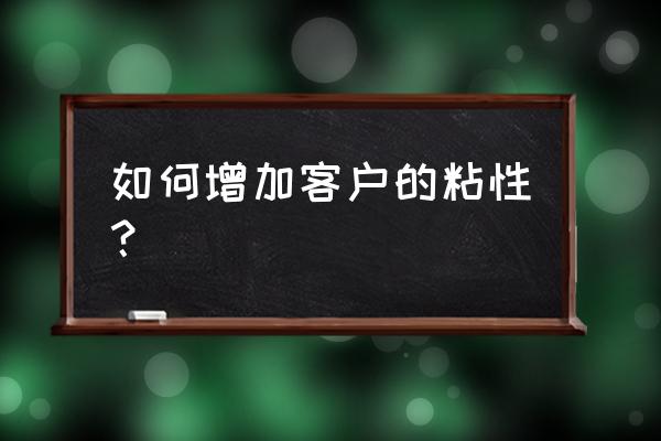 如何提高高效服务 如何增加客户的粘性? 如何提高高效服务 如何增加客户的粘性?