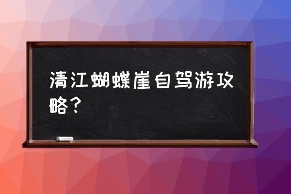 恩施清江风景区自驾游攻略路线 清江蝴蝶崖自驾游攻略? 恩施清江风景区自驾游攻略路线 清江蝴蝶崖自驾游攻略?