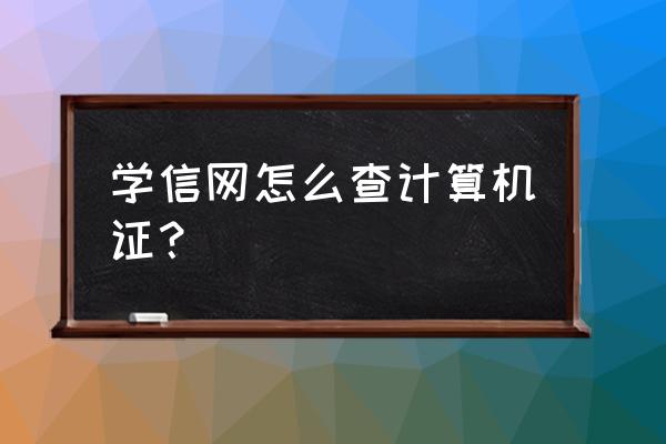 全国计算机等级考试成绩查不到了 学信网怎么查计算机证? 全国计算机等级考试成绩查不到了 学信网怎么查计算机证?
