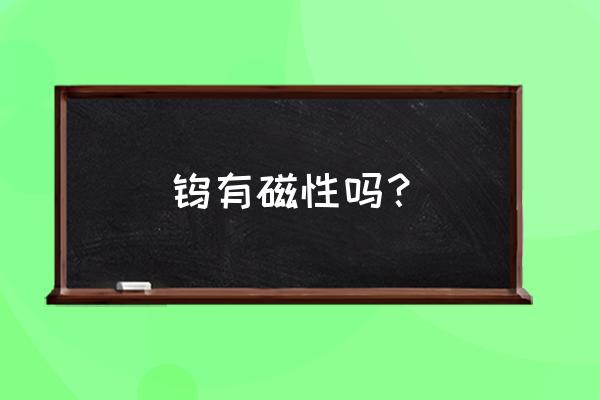 金属钨的应用范围 钨有磁性吗? 金属钨的应用范围 钨有磁性吗?