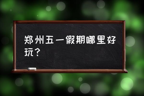 郑州千古情哪里买门票便宜 郑州五一假期哪里好玩? 郑州千古情哪里买门票便宜 郑州五一假期哪里好玩?