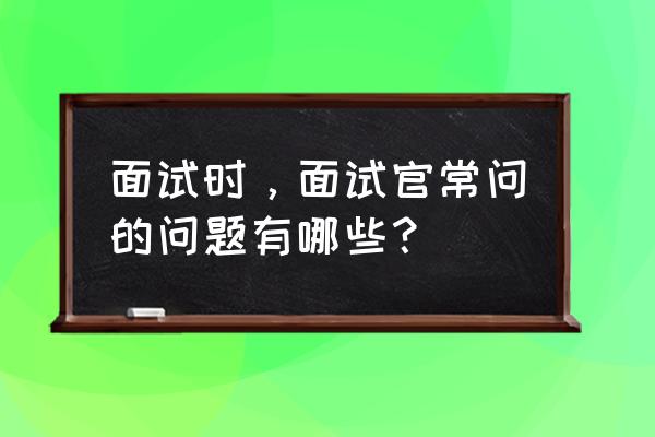 个人的面试问题及答案 面试时,面试官常问的问题有哪些? 个人的面试问题及答案 面试时,面试官常问的问题有哪些?