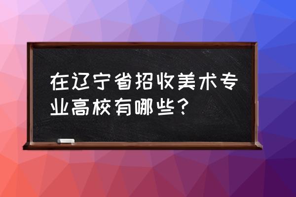 厦门美术史论考研学校 在辽宁省招收美术专业高校有哪些? 厦门美术史论考研学校 在辽宁省招收美术专业高校有哪些?