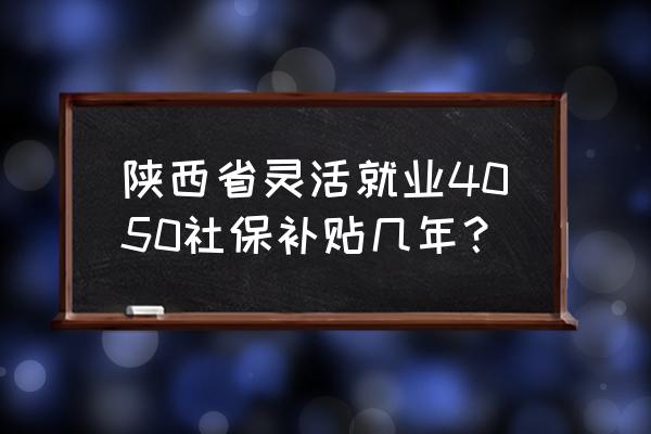 商洛就业补贴申请平台 陕西省灵活就业4050社保补贴几年? 商洛就业补贴申请平台 陕西省灵活就业4050社保补贴几年?