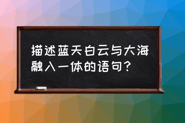 大海蓝天简笔画怎么画 描述蓝天白云与大海融入一体的语句? 大海蓝天简笔画怎么画 描述蓝天白云与大海融入一体的语句?