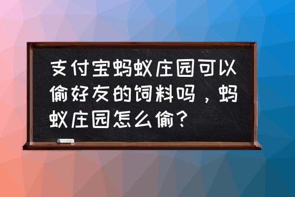 蚂蚁庄园怎么才能获得好的饲料 支付宝蚂蚁庄园可以偷好友的饲料吗,蚂蚁庄园怎么偷? 蚂蚁庄园怎么才能获得好的饲料 支付宝蚂蚁庄园可以偷好友的饲料吗,蚂蚁庄园怎么偷?