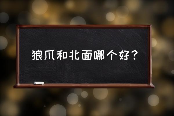 野外探险不可少的工具 狼爪和北面哪个好? 野外探险不可少的工具 狼爪和北面哪个好?
