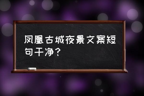 湘西凤凰古城有什么玩的 凤凰古城夜景文案短句干净？