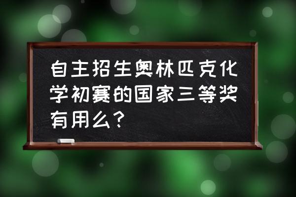 英语奥林匹克竞赛有什么用 自主招生奥林匹克化学初赛的国家三等奖有用么? 英语奥林匹克竞赛有什么用 自主招生奥林匹克化学初赛的国家三等奖有用么?