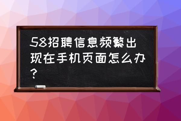58同城app怎么管理求职消息 58招聘信息频繁出现在手机页面怎么办? 58同城app怎么管理求职消息 58招聘信息频繁出现在手机页面怎么办?