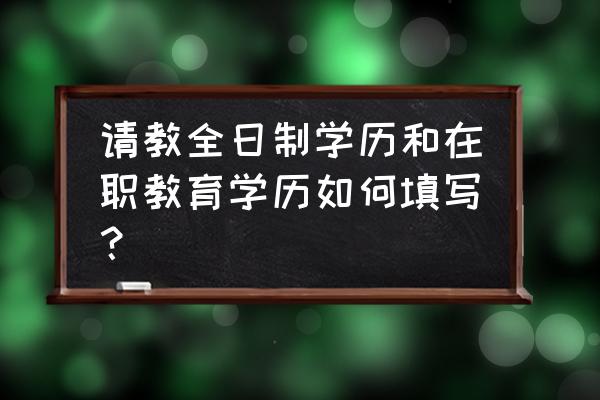 全日制取得最高学历怎么填 请教全日制学历和在职教育学历如何填写? 全日制取得最高学历怎么填 请教全日制学历和在职教育学历如何填写?