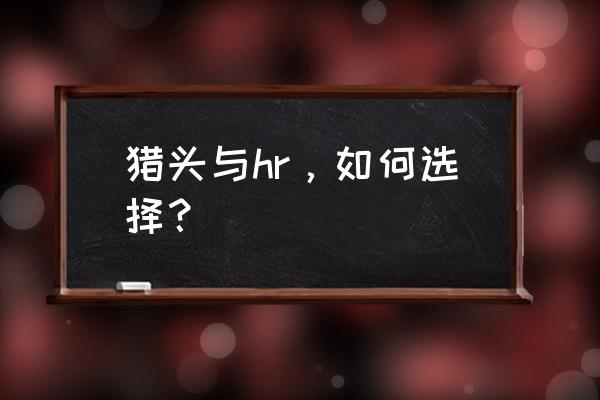 最好不要通过猎头公司来招聘 猎头与hr,如何选择? 最好不要通过猎头公司来招聘 猎头与hr,如何选择?