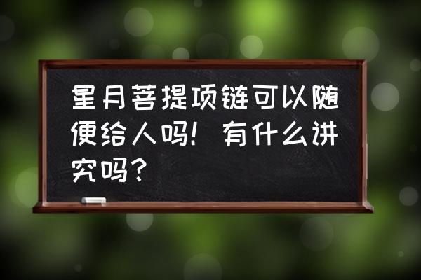 千眼菩提能做项链吗 星月菩提项链可以随便给人吗!有什么讲究吗? 千眼菩提能做项链吗 星月菩提项链可以随便给人吗!有什么讲究吗?