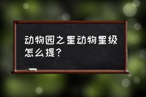 动物园之星营销星级如何提高 动物园之星动物星级怎么提? 动物园之星营销星级如何提高 动物园之星动物星级怎么提?